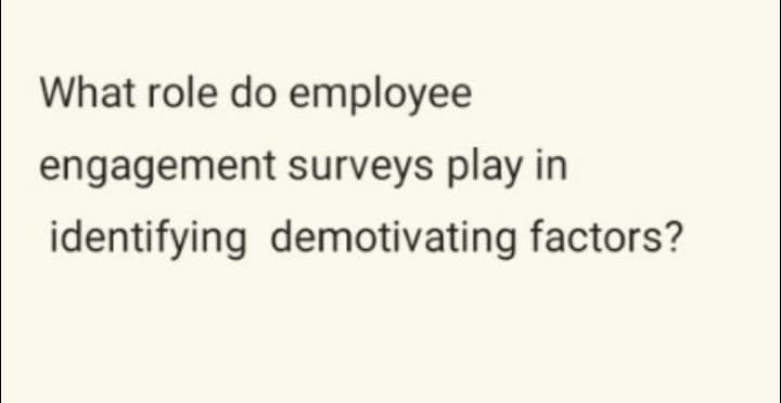 What role do employee
engagement surveys play in
identifying demotivating factors?