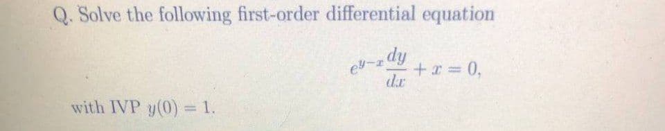 Q. Solve the following first-order differential equation
dy
+x=0,
dr
with IVP y(0) = 1.
