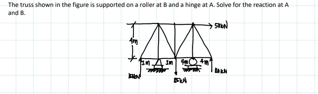 The truss shown in the figure is supported on a roller at B and a hinge at A. Solve for the reaction at A
and B.
4m
13m
BOLN
3m 4m 4m'
• 50%N
ROKN