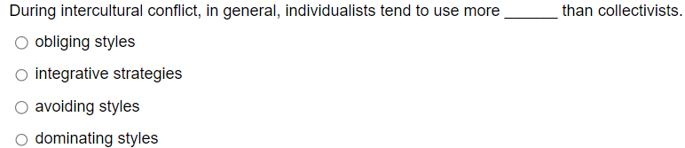 During intercultural conflict, in general, individualists tend to use more
O obliging styles
○ integrative strategies
avoiding styles
O dominating styles
than collectivists.