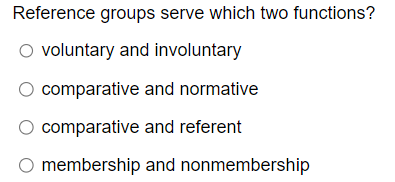 Reference groups serve which two functions?
O voluntary and involuntary
comparative and normative
○ comparative and referent
O membership and nonmembership