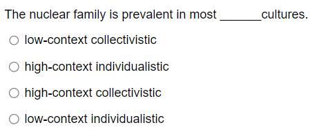 The nuclear family is prevalent in most.
○ low-context collectivistic
O high-context individualistic
○ high-context collectivistic
○ low-context individualistic
cultures.