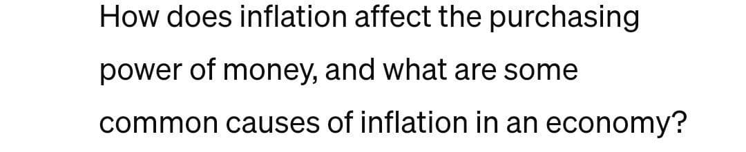 How does inflation affect the purchasing
power of money, and what are some
common causes of inflation in an economy?