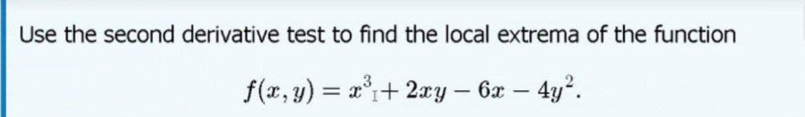 Use the second derivative test to find the local extrema of the function
3
f(x, y) = x°+ 2xy - 6x - 4y.
