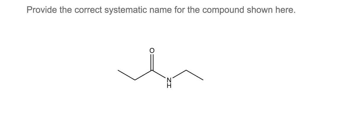 Provide the correct systematic name for the compound shown here.
O
ZI