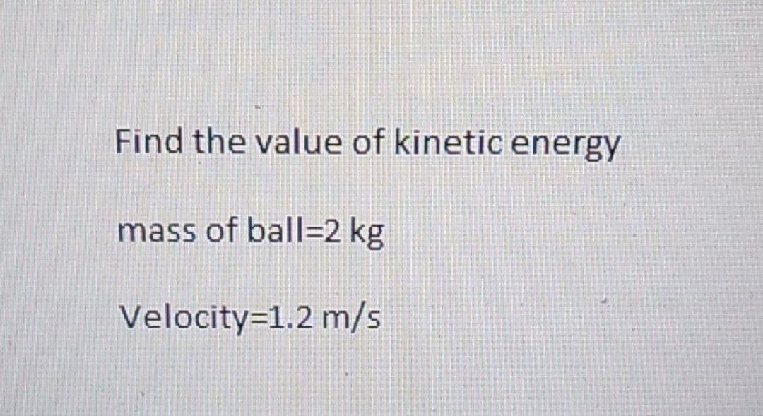 Find the value of kinetic energy
mass of ball-2 kg
Velocity=1.2 m/s