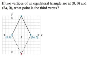 If two vertices of an equilateral triangle are at (0, 0) and
(2a, 0), what point is the third vertex?
(0. 0)
(2a. 0)
