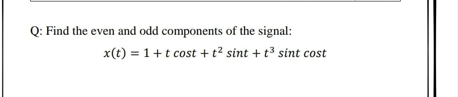 Q: Find the even and odd components of the signal:
x(t)
= 1+t cost + t² sint + t3 sint cost
