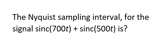 The Nyquist sampling interval, for the
signal sinc(700t) + sinc(500t) is?

