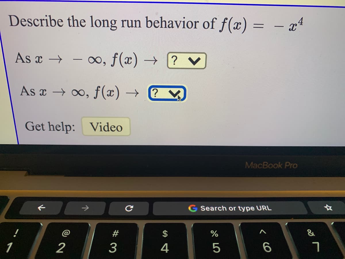 Describe the long run behavior of f(x) = - x4
As x →
- 0, f(x) –→
? V
--
As x → 0, f(x) →
Get help: Video
MacBook Pro
->
G Search or type URL
#
%
&
1
2
3
4
