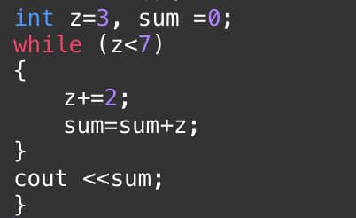 int z=3, sum =0;
while (z<7)
{
Z+=2;
sum=sum+z;
}
cout <<sum;
}
