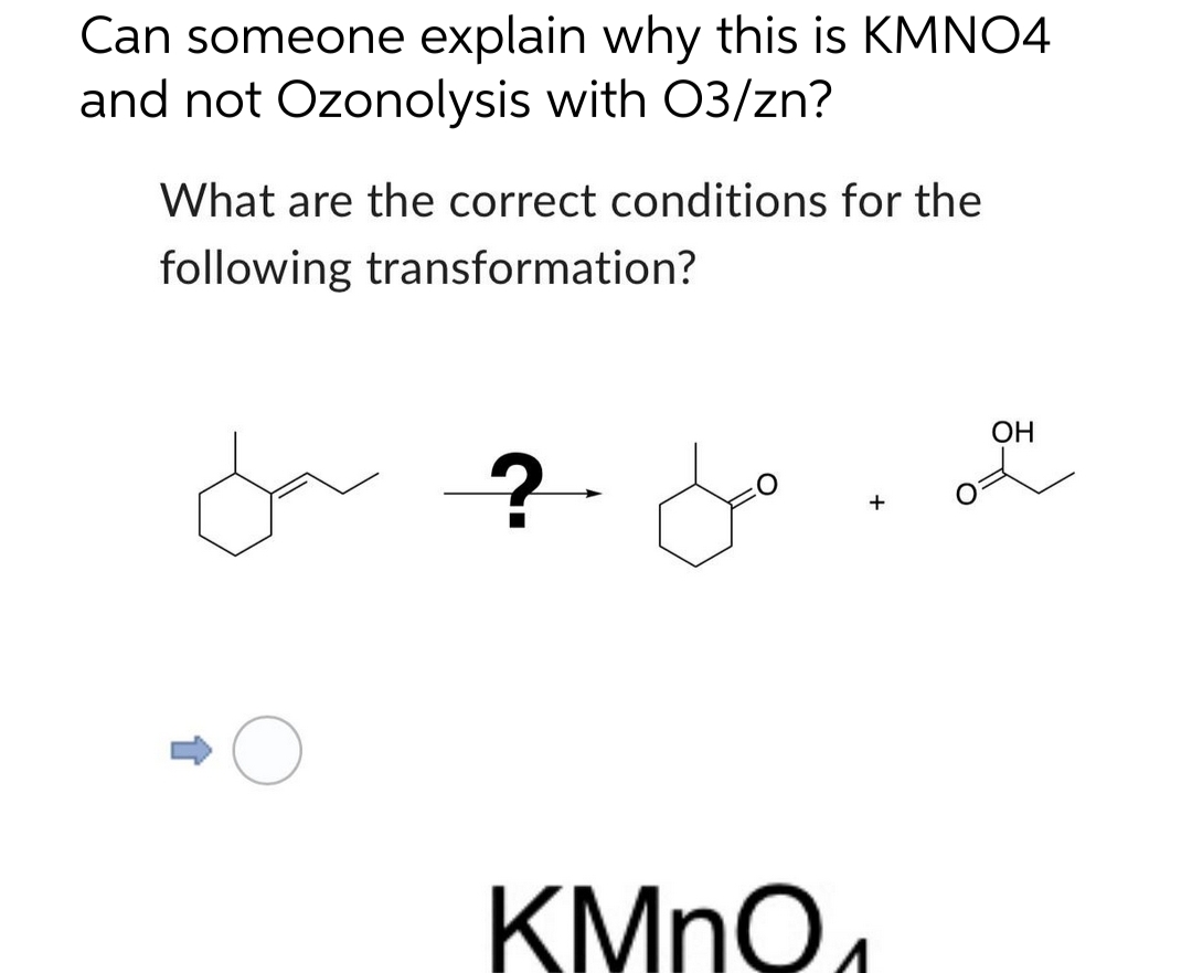 Can someone explain why this is KMNO4
and not Ozonolysis with 03/zn?
What are the correct conditions for the
following transformation?
? do
Ja ?
KMnO
+
OH