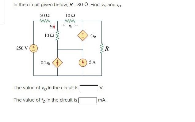 In the circuit given below, R= 30 Q. Find vo and lo
10 Ω
250 V (+
50 92
1022
0.2%
+
%
The value of vo in the circuit is
The value of loin the circuit is
4i0
5 A
www
V.
R
mA.