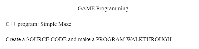 GAME Programming
C++ program: Simple Maze
Create a SOURCE CODE and make a PROGRAM WALKTHROUGH