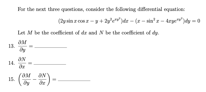 For the next three questions, consider the following differential equation:
(2y sin x cos x – y + 2y²e"v*)dx – (x – sin? x
4xye"y" )dy = 0
-
Let M be the coefficient of dx and N be the coefficient of dy.
ƏM
13.
ду
ON
14.
(ƏM
15.

