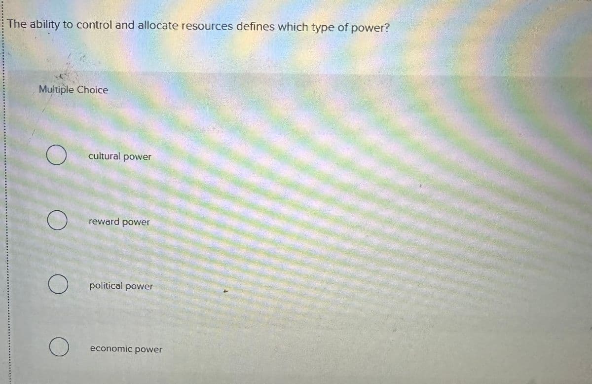 The ability to control and allocate resources defines which type of power?
Multiple Choice
cultural power
о
reward power
О
political power
О
economic power