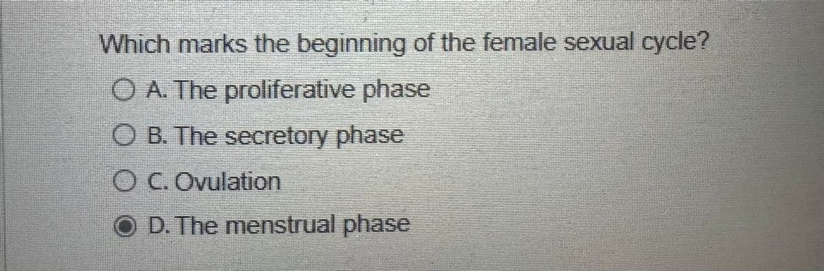 Which marks the beginning of the female sexual cycle?
OA. The proliferative phase
OB. The secretory phase
OC. Ovulation
D. The menstrual phase