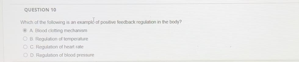 QUESTION 10
Which of the following is an example of positive feedback regulation in the body?
A Blood clotting mechanism
OB. Regulation of temperature
OC. Regulation of heart rate
OD Regulation of blood pressure