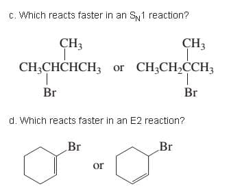 c. Which reacts faster in an Sy1 reaction?
CH3
CH3
CH;CHCHCH3 or CH;CH,CCH3
1.
Br
Br
d. Which reacts faster in an E2 reaction?
Br
Br
or
