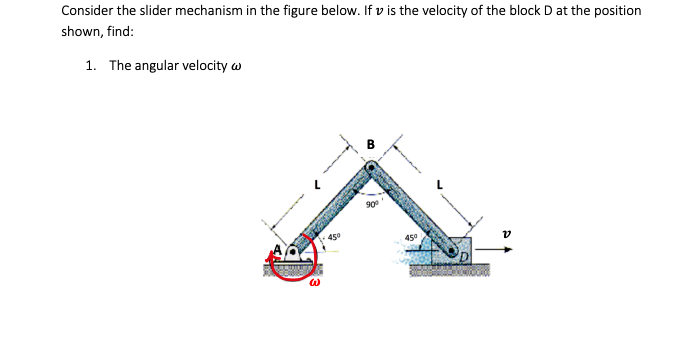 Consider the slider mechanism in the figure below. If v is the velocity of the block D at the position
shown, find:
1. The angular velocity w
B
90°
45°
450
