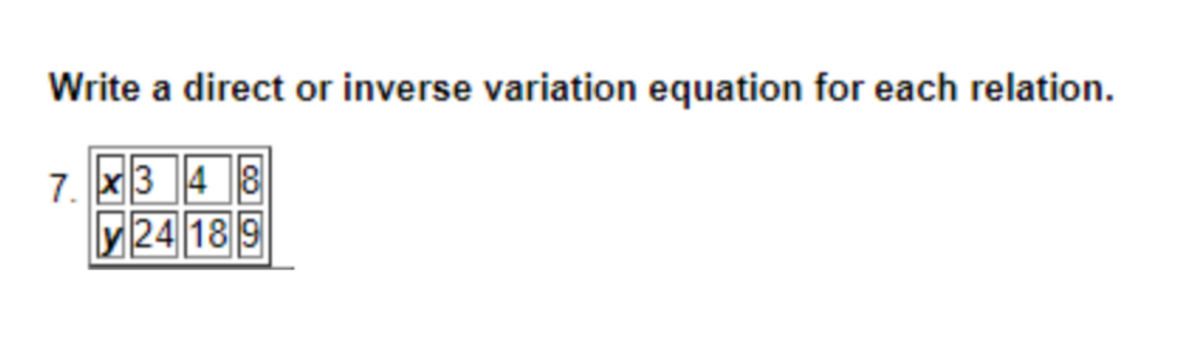 Write a direct or inverse variation equation for each relation.
7. x3 48
y 24 189