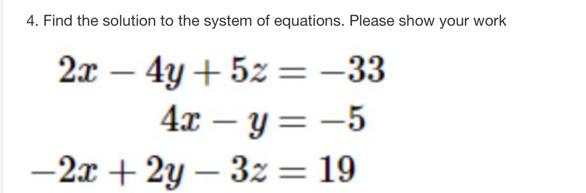 4. Find the solution to the system of equations. Please show your work
2x - 4y +5z = -33
4x - y =-5
-2x + 2y -32= 19