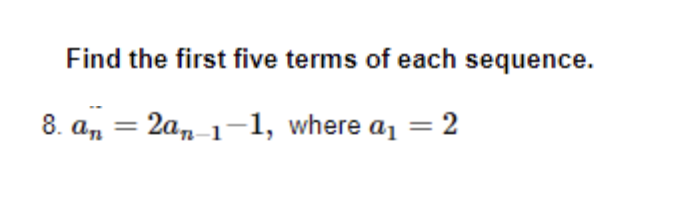 Find the first five terms of each sequence.
8. an = 2an-1-1, where a₁ = 2