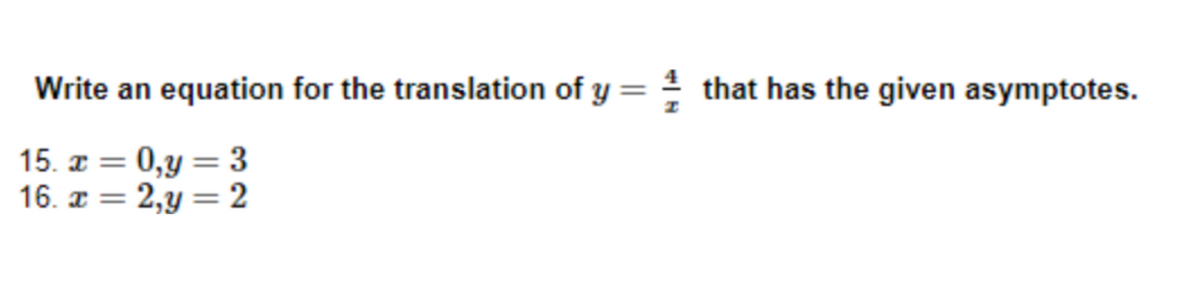 Write an equation for the translation of y = ½ that has the given asymptotes.
15. x = 0, y = 3
16. x = 2,y=2