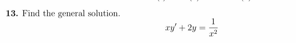 13. Find the general solution.
xy' + 2y
=
2
x²