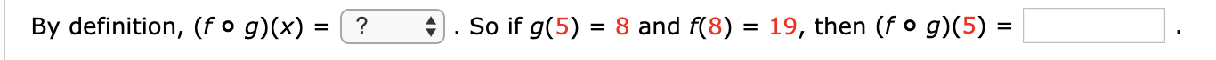 So if g(5)
8 and f(8) 19, then (f o g)(5) =
By definition, (f o g)(x) =
?
