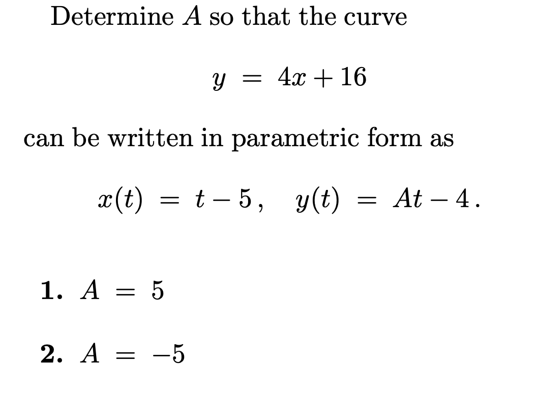 Determine A so that the curve
у 3D 4х + 16
can be written in parametric form as
x(t) = t – 5, y(t)
= At – 4.
1. А — 5
2. A = -5
