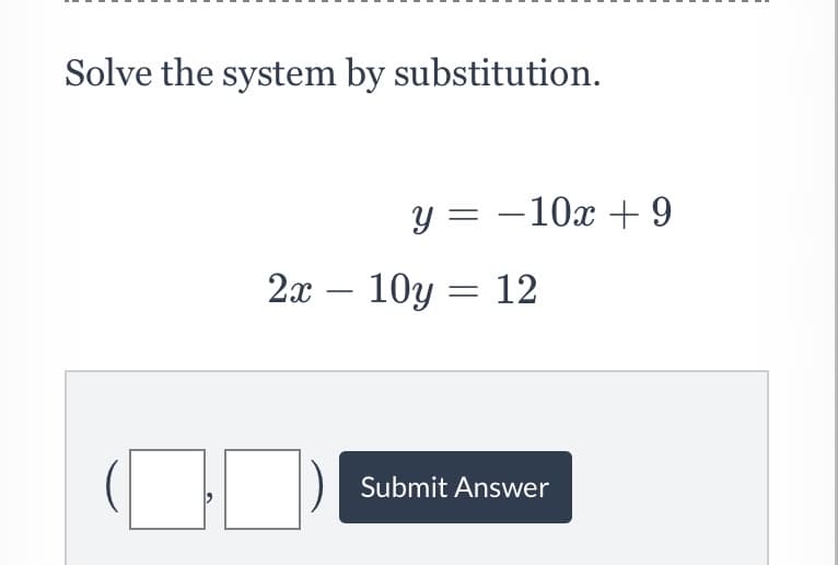 Solve the system by substitution.
y = -10x + 9
2х — 10у — 12
Submit Answer
