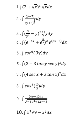 1.S(2 + Vx)³ Vxdx
2.J으dy
(y+3)3
4. S(e-4x + e5)² e(3x-2) dx
5. S csc° ( 3y)dy
6. S(2 – 3 tan y sec y)³dy
7. [(4 sec x + 3 tan x)²dx
8. S cos“()dy
(4y+1)dy
9.J
(-4y2+12y-5
10.Sx³V9 – x²dx
