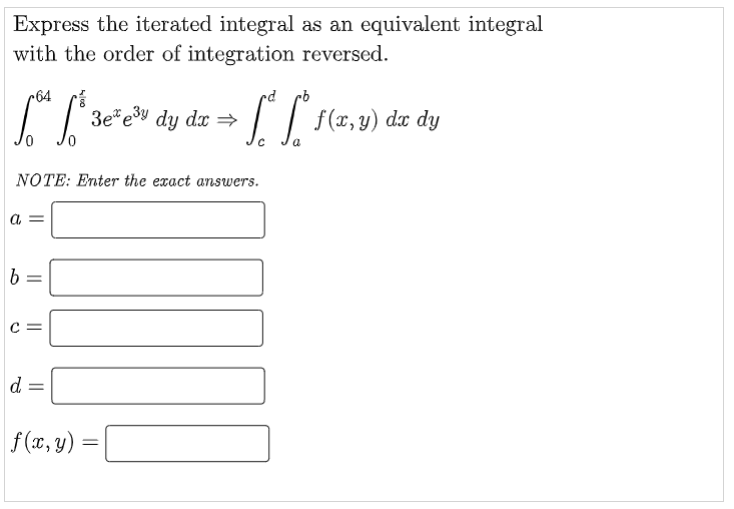 Express the iterated integral as an equivalent integral
with the order of integration reversed.
r64
3e*e3y dy dx =
f(x, y) dx dy
a
NOTE: Enter the exact answers.
b
d
f (x, y) =
|| ||
