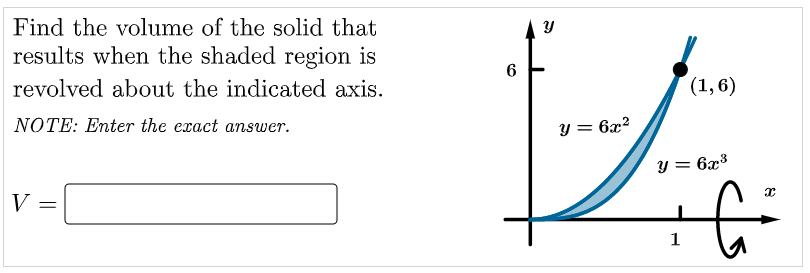 Find the volume of the solid that
results when the shaded region is
6
revolved about the indicated axis.
(1,6)
NOTE: Enter the exact answer.
y = 6x?
y = 6x3
V
1
