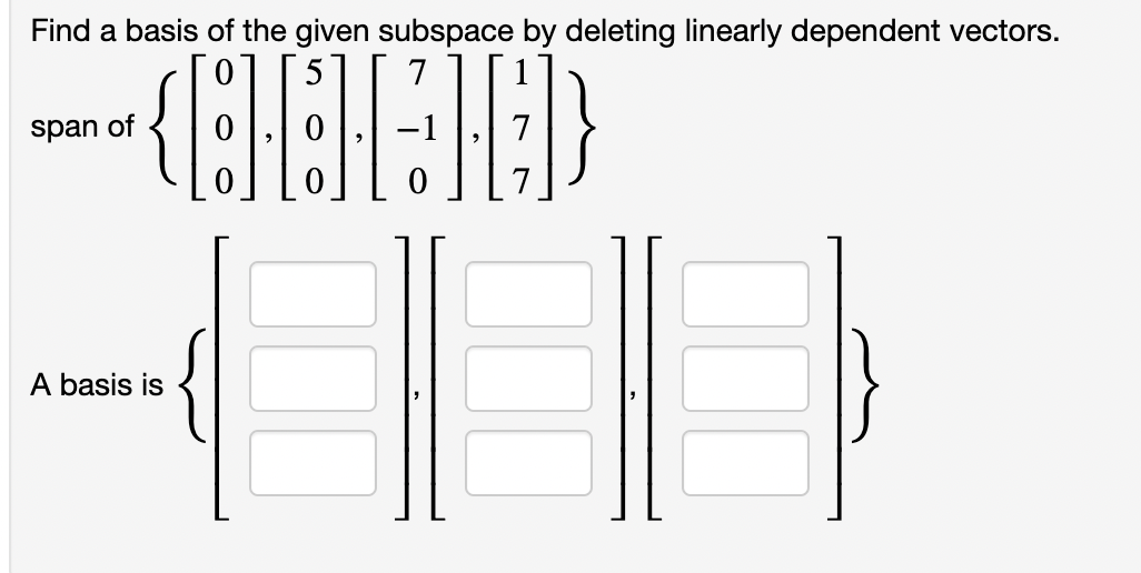 Find a basis of the given subspace by deleting linearly dependent vectors.
7
span of
A basis is