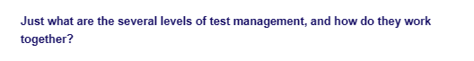 Just what are the several levels of test management, and how do they work
together?