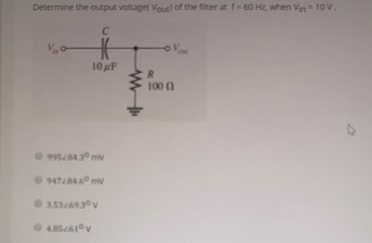 Determine the output voltaget Vout) of the filter atf-60 Hz, when Vin 10 V.
C
10 pF
R.
100 n
99584.30 mN
9478460 mv
3.5326930v
4.852610v
