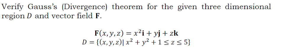 Verify Gauss's (Divergence) theorem for the given three dimensional
region D and vector field F.
F(x, y, z) = x²i + yj + zk
= {(x,y, z)| x² + y² +1<z< 5}
