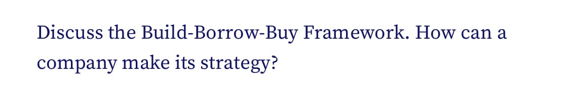 Discuss the Build-Borrow-Buy Framework. How can a
company make its strategy?
