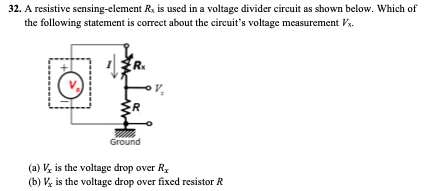 32. A resistive sensing-element R, is used in a voltage divider circuit as shown below. Which of
the following statement is correct about the circuit's voltage measurement Vs.
Ground
(a) V, is the voltage drop over Ry
(b) Vy is the voltage drop over fixed resistor R
