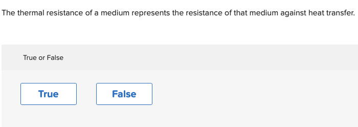 The thermal resistance of a medium represents the resistance of that medium against heat transfer.
True or False
True
False

