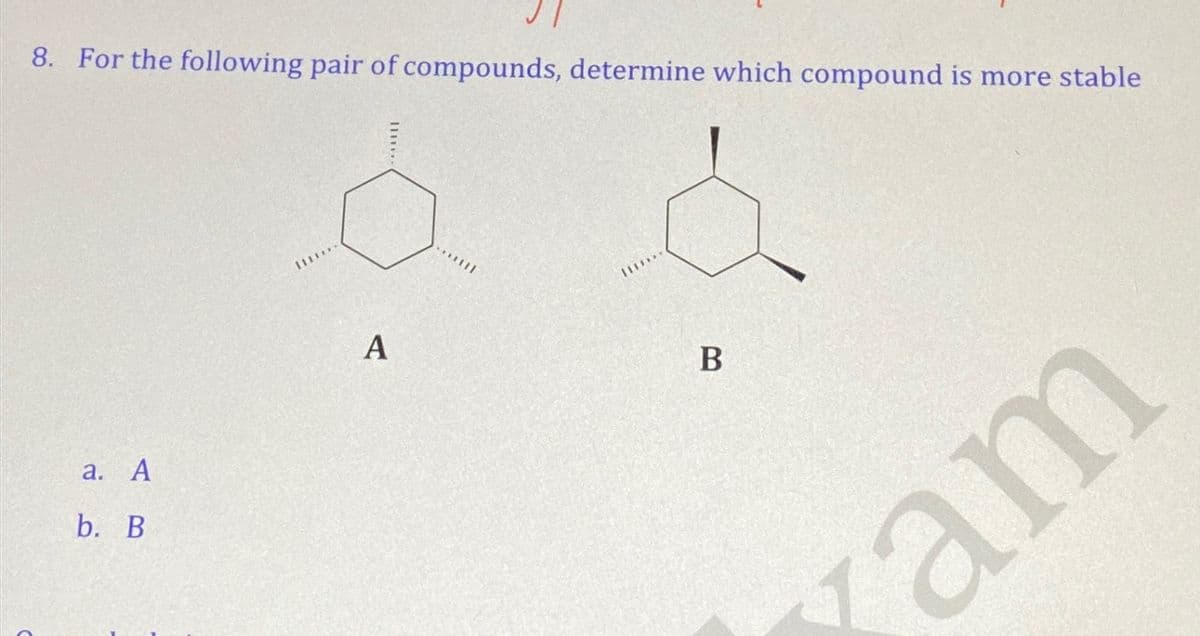 8. For the following pair of compounds, determine which compound is more stable
1111***
a. A
b. B
A
B
am