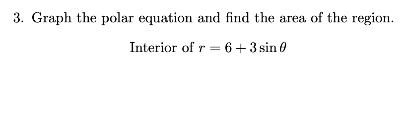 3. Graph the polar equation and find the area of the region.
Interior of r = 6+3 sin 0
||
