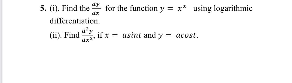 dy
5. (i). Find the
dx
for the function y = x* using logarithmic
differentiation.
(ii). Find
d?y
if x = asint and y = acost.
dx2>
