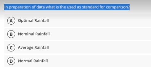 in preparation of data what is the used as standard for comparison?
A) Optimal Rainfall
B Nominal Rainfall
Average Rainfall
D Normal Rainfall
