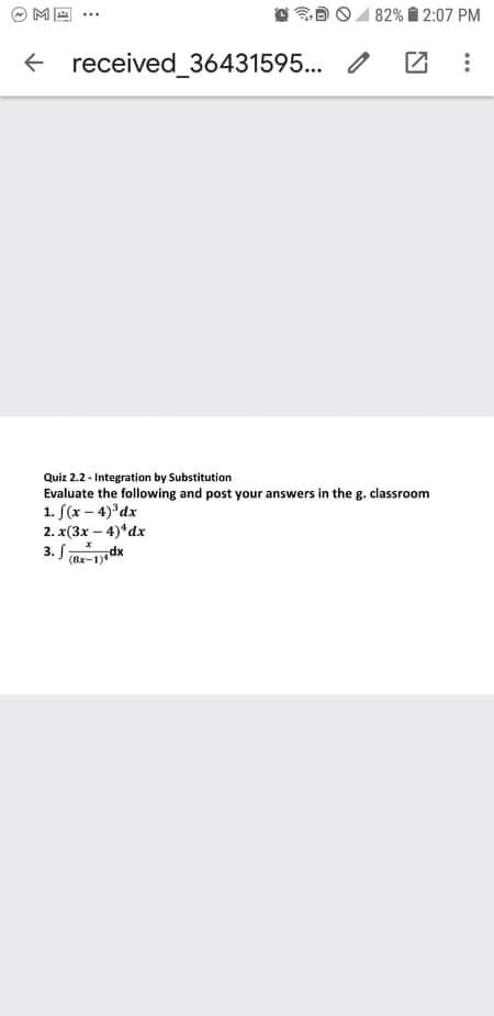 MA
82% 2:07 PM
⠀
received_36431595...
Quiz 2.2 - Integration by Substitution
Evaluate the following and post your answers in the g. classroom
1. f(x-4)³dx
2. x(3x-4)¹dx
3. f