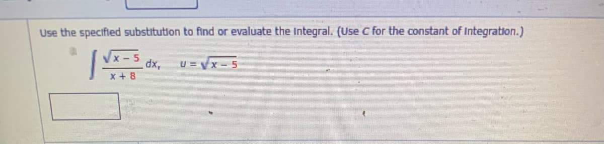Use the specified substitution to find or evaluate the Integral. (Use C for the constant of Integration.)
Vx - 5
dx,
U = Vx- 5
x + 8
