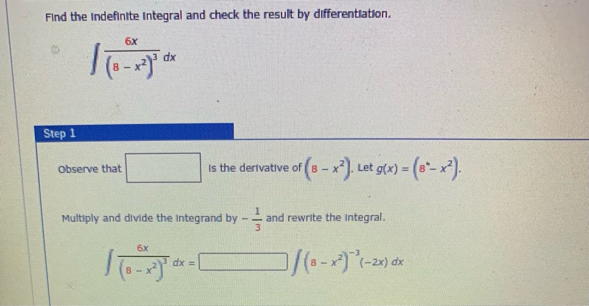 FInd the Indefinite Integral and check the result by differentlation.
6x
dx
Step 1
Let g(x) = (8*- x).
Observe that
Is the dertvative of 8-x*
Multiply and divide the Integrand by
and rewrite the Integral.
3.
6x
dx 3D
8-x
8-
