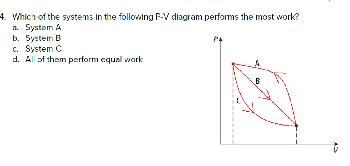 4. Which of the systems in the following P-V diagram performs the most work?
a. System A
b. System B
c. System C
d. All of them perform equal work
РА
A
